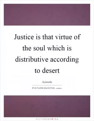 Justice is that virtue of the soul which is distributive according to desert Picture Quote #1