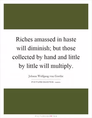 Riches amassed in haste will diminish; but those collected by hand and little by little will multiply Picture Quote #1