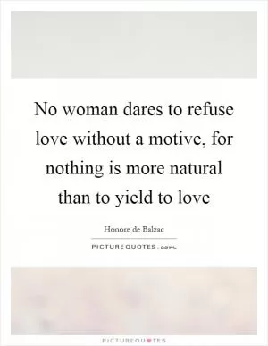 No woman dares to refuse love without a motive, for nothing is more natural than to yield to love Picture Quote #1