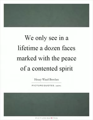 We only see in a lifetime a dozen faces marked with the peace of a contented spirit Picture Quote #1