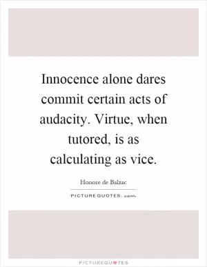 Innocence alone dares commit certain acts of audacity. Virtue, when tutored, is as calculating as vice Picture Quote #1
