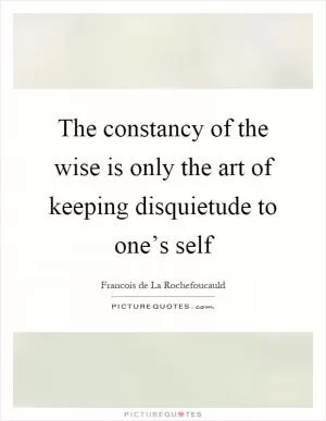 The constancy of the wise is only the art of keeping disquietude to one’s self Picture Quote #1