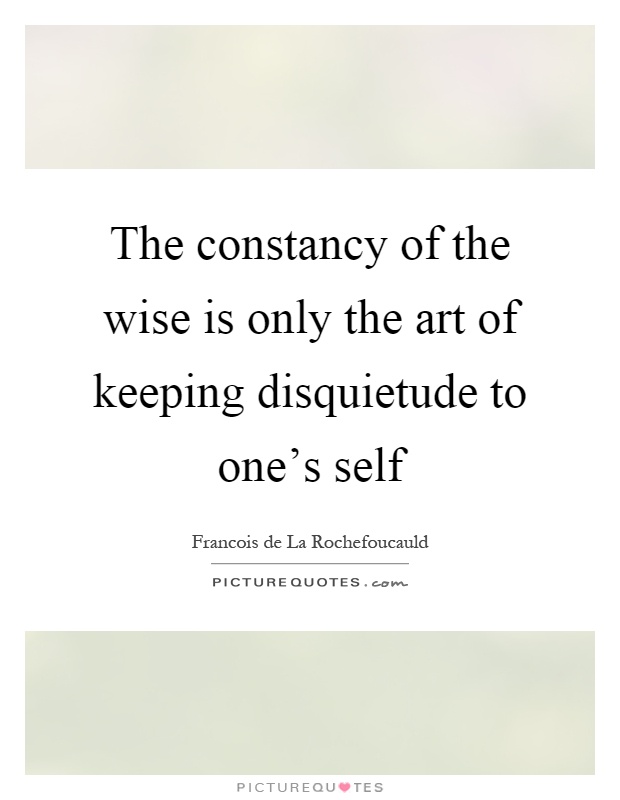 The constancy of the wise is only the art of keeping disquietude to one's self Picture Quote #1