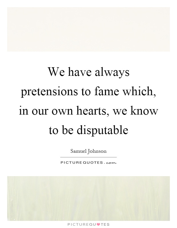 We have always pretensions to fame which, in our own hearts, we know to be disputable Picture Quote #1