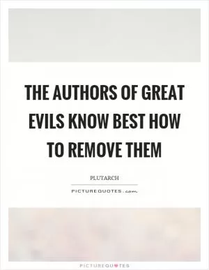 The authors of great evils know best how to remove them Picture Quote #1
