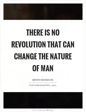There is no revolution that can change the nature of man Picture Quote #1