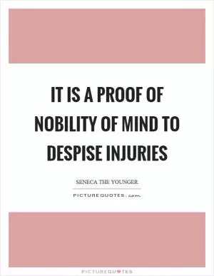 It is a proof of nobility of mind to despise injuries Picture Quote #1