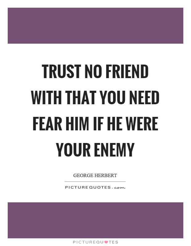 Trust no friend with that you need fear him if he were your enemy Picture Quote #1