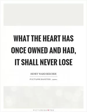 What the heart has once owned and had, it shall never lose Picture Quote #1
