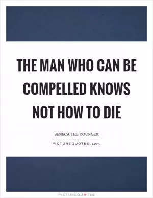 The man who can be compelled knows not how to die Picture Quote #1