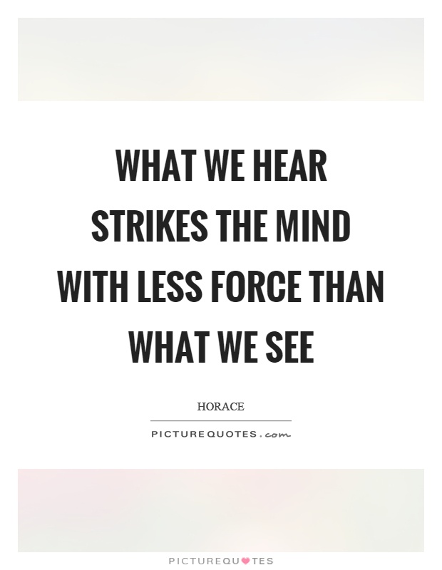 What we hear strikes the mind with less force than what we see Picture Quote #1