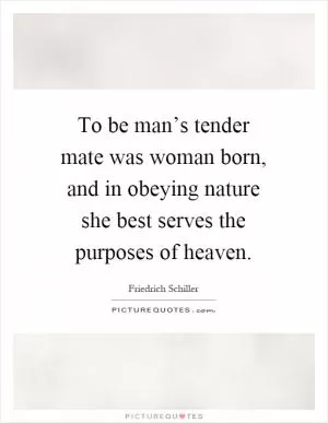 To be man’s tender mate was woman born, and in obeying nature she best serves the purposes of heaven Picture Quote #1