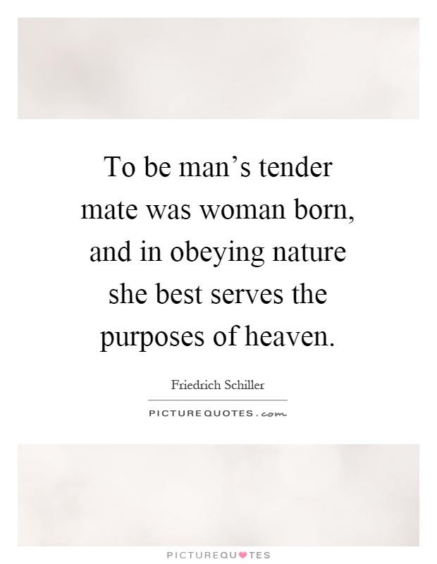 To be man's tender mate was woman born, and in obeying nature she best serves the purposes of heaven Picture Quote #1