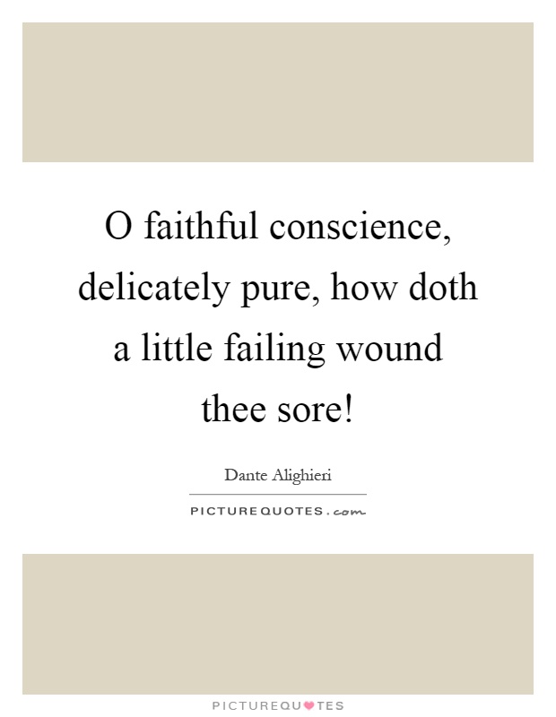 O faithful conscience, delicately pure, how doth a little failing wound thee sore! Picture Quote #1