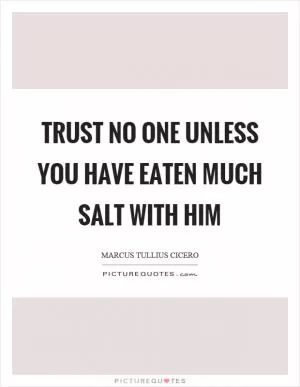Trust no one unless you have eaten much salt with him Picture Quote #1