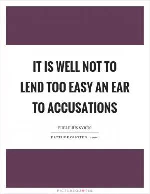 It is well not to lend too easy an ear to accusations Picture Quote #1