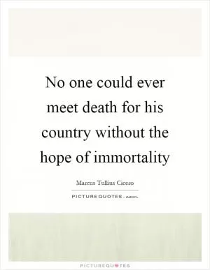 No one could ever meet death for his country without the hope of immortality Picture Quote #1