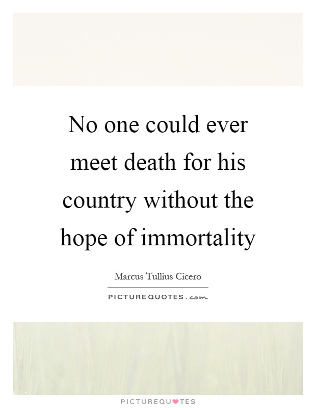 No one could ever meet death for his country without the hope of immortality Picture Quote #1