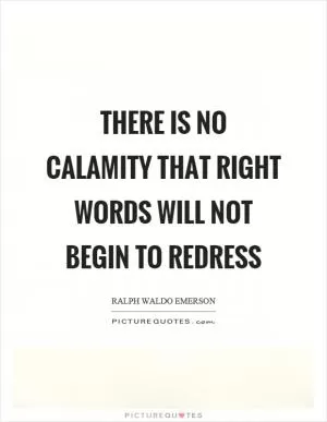 There is no calamity that right words will not begin to redress Picture Quote #1