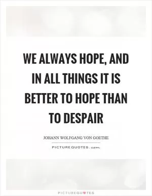 We always hope, and in all things it is better to hope than to despair Picture Quote #1
