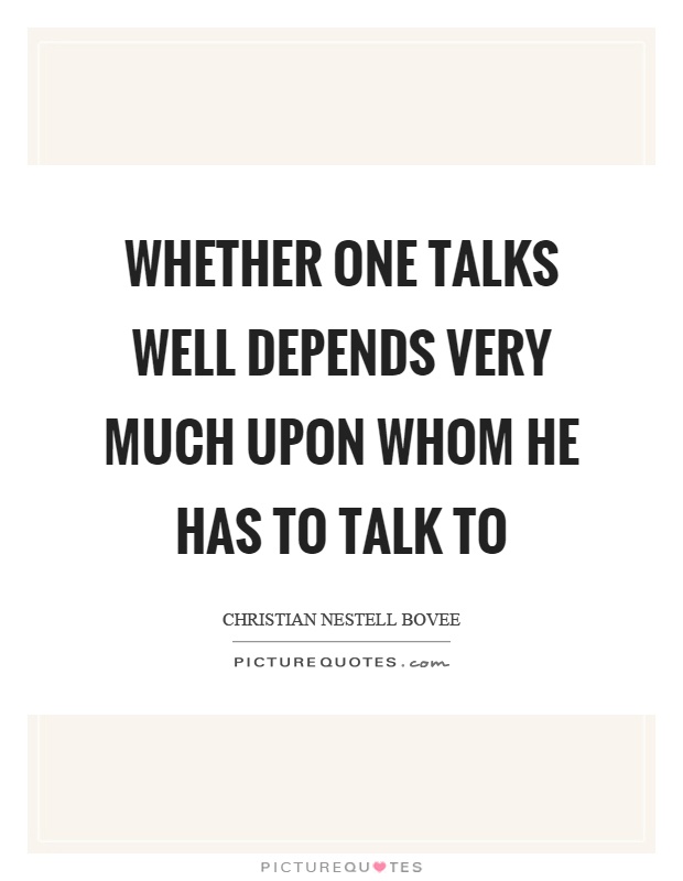 Whether one talks well depends very much upon whom he has to talk to Picture Quote #1