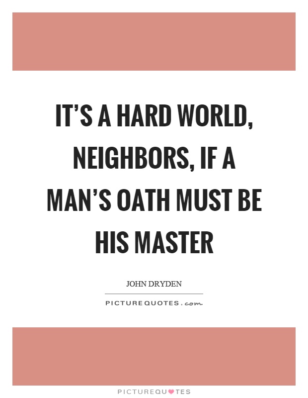 It's a hard world, neighbors, if a man's oath must be his master Picture Quote #1