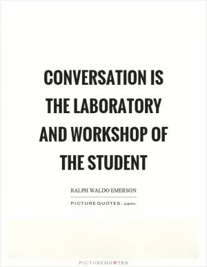 Conversation is the laboratory and workshop of the student Picture Quote #1