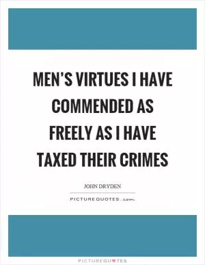 Men’s virtues I have commended as freely as I have taxed their crimes Picture Quote #1