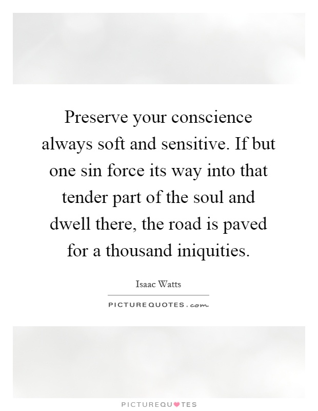 Preserve your conscience always soft and sensitive. If but one sin force its way into that tender part of the soul and dwell there, the road is paved for a thousand iniquities Picture Quote #1