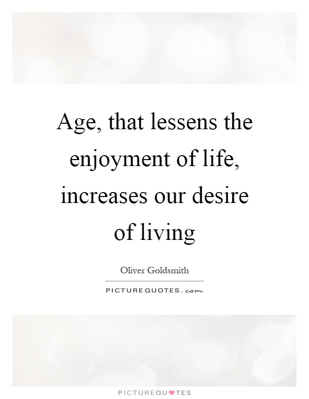 Age, that lessens the enjoyment of life, increases our desire of living Picture Quote #1