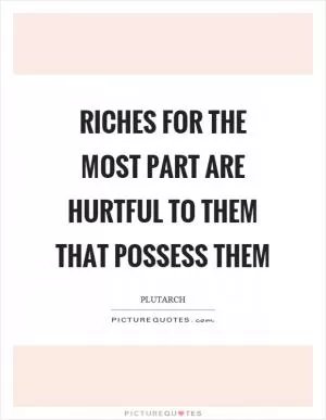 Riches for the most part are hurtful to them that possess them Picture Quote #1