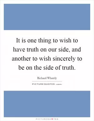 It is one thing to wish to have truth on our side, and another to wish sincerely to be on the side of truth Picture Quote #1