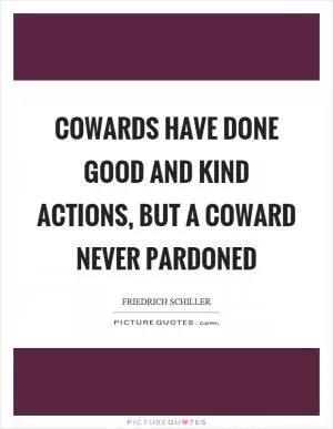 Cowards have done good and kind actions, but a coward never pardoned Picture Quote #1