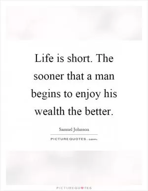 Life is short. The sooner that a man begins to enjoy his wealth the better Picture Quote #1