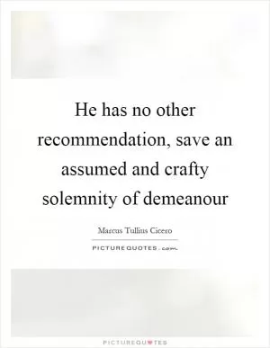 He has no other recommendation, save an assumed and crafty solemnity of demeanour Picture Quote #1