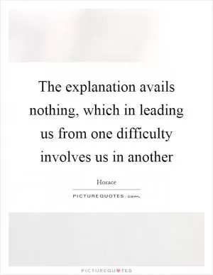 The explanation avails nothing, which in leading us from one difficulty involves us in another Picture Quote #1