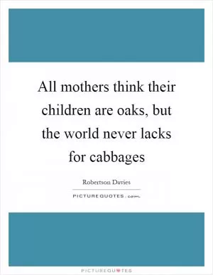 All mothers think their children are oaks, but the world never lacks for cabbages Picture Quote #1