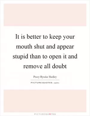 It is better to keep your mouth shut and appear stupid than to open it and remove all doubt Picture Quote #1