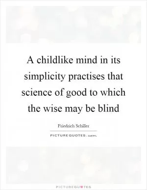 A childlike mind in its simplicity practises that science of good to which the wise may be blind Picture Quote #1