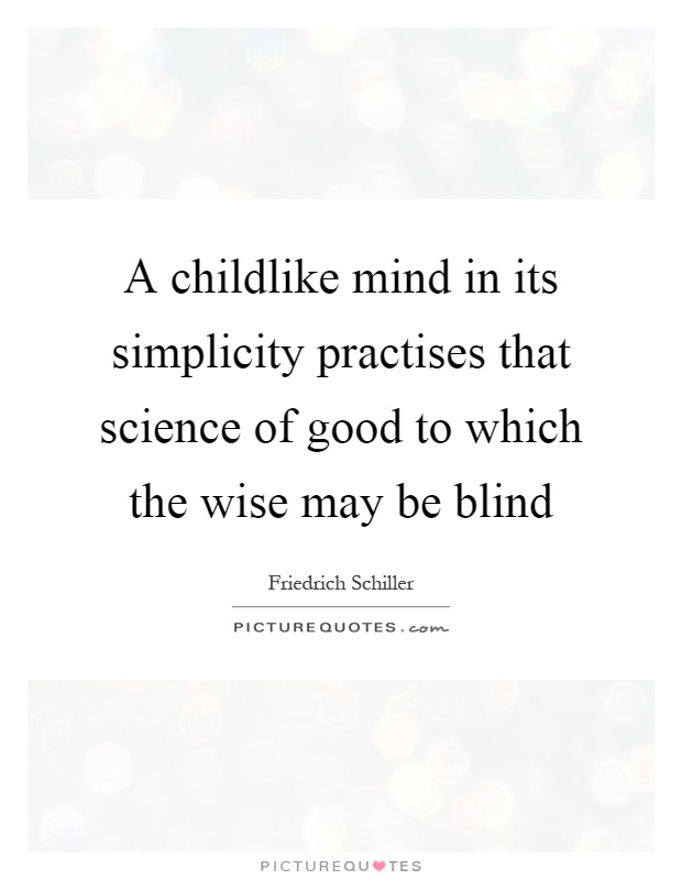 A childlike mind in its simplicity practises that science of good to which the wise may be blind Picture Quote #1