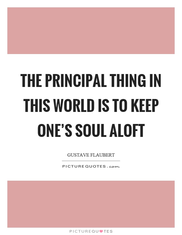 The principal thing in this world is to keep one's soul aloft Picture Quote #1
