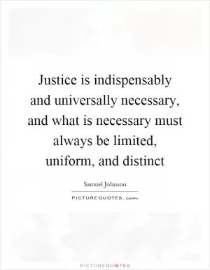 Justice is indispensably and universally necessary, and what is necessary must always be limited, uniform, and distinct Picture Quote #1