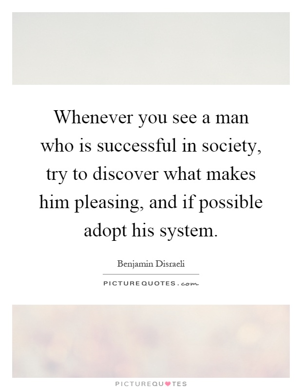 Whenever you see a man who is successful in society, try to discover what makes him pleasing, and if possible adopt his system Picture Quote #1