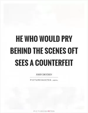 He who would pry behind the scenes oft sees a counterfeit Picture Quote #1