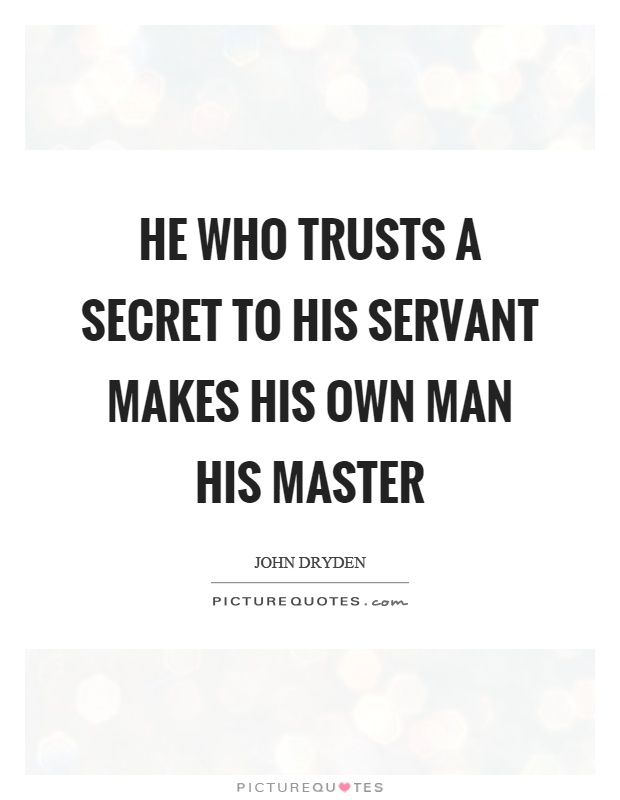 He who trusts a secret to his servant makes his own man his master Picture Quote #1