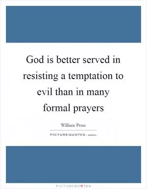 God is better served in resisting a temptation to evil than in many formal prayers Picture Quote #1