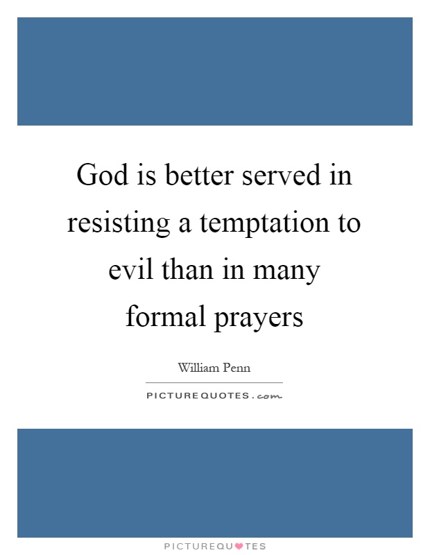 God is better served in resisting a temptation to evil than in many formal prayers Picture Quote #1