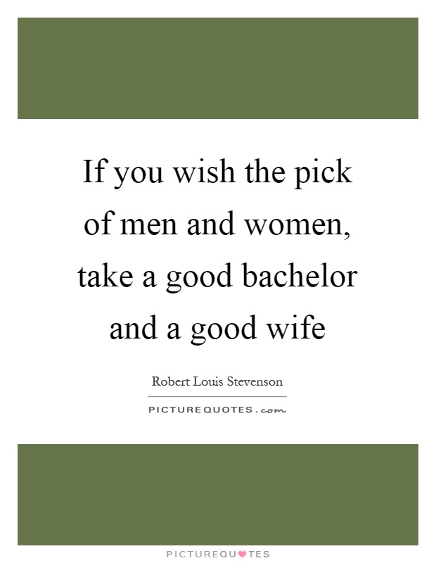 If you wish the pick of men and women, take a good bachelor and a good wife Picture Quote #1