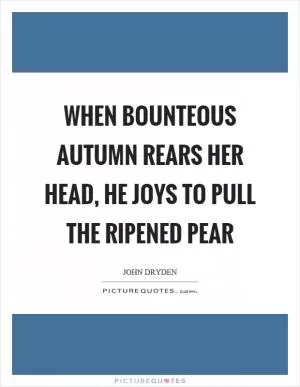 When bounteous autumn rears her head, he joys to pull the ripened pear Picture Quote #1
