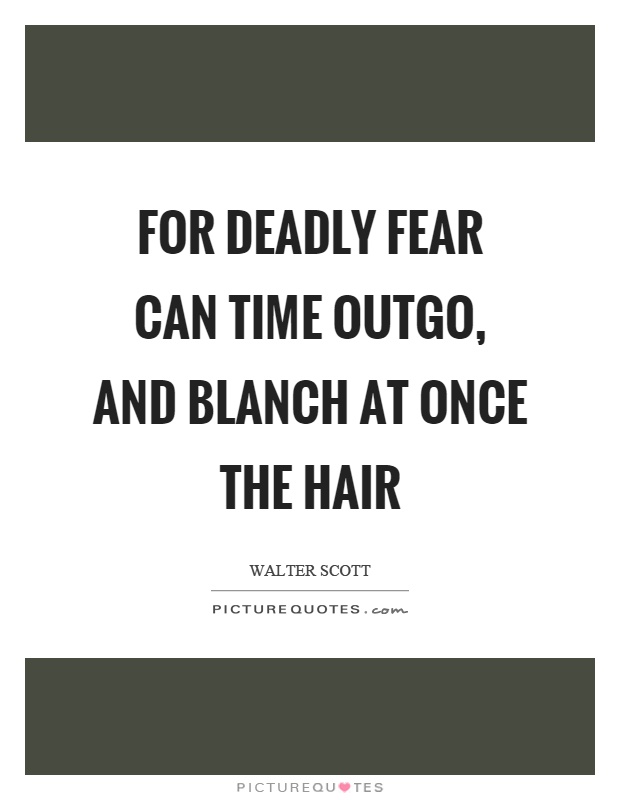For deadly fear can time outgo, and blanch at once the hair Picture Quote #1